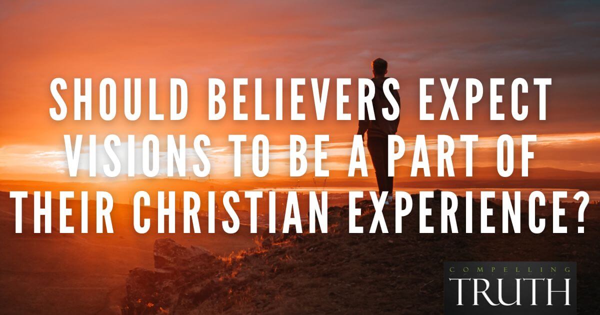 Should Believers Expect Visions To Be A Part Of Their Christian Experience