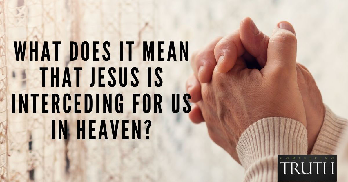 what-does-it-mean-that-jesus-is-interceding-for-us-in-heaven