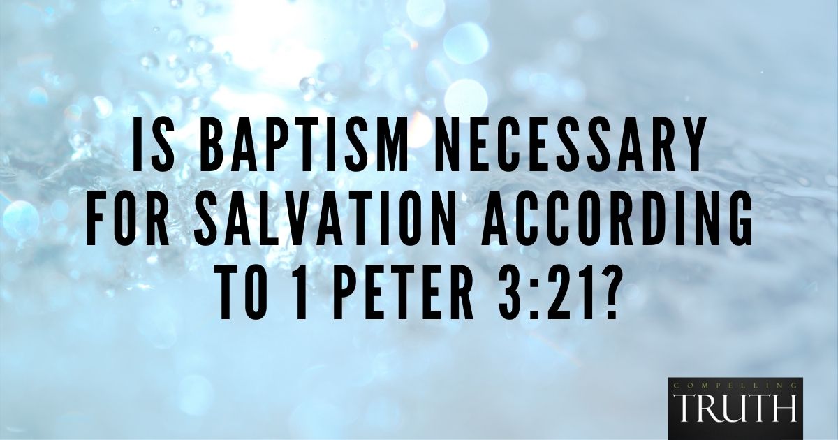 Is Baptism Necessary For Salvation According To 1 Peter 3 21 