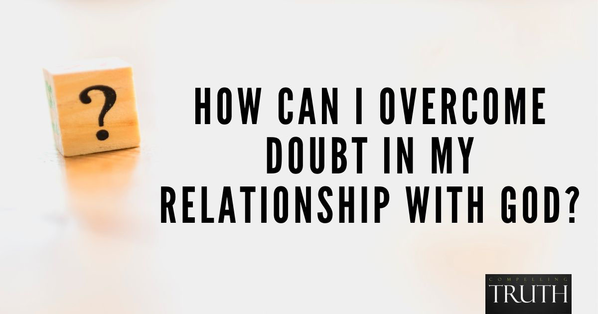 Doubting God How Can I Overcome Doubt In My Relationship With God