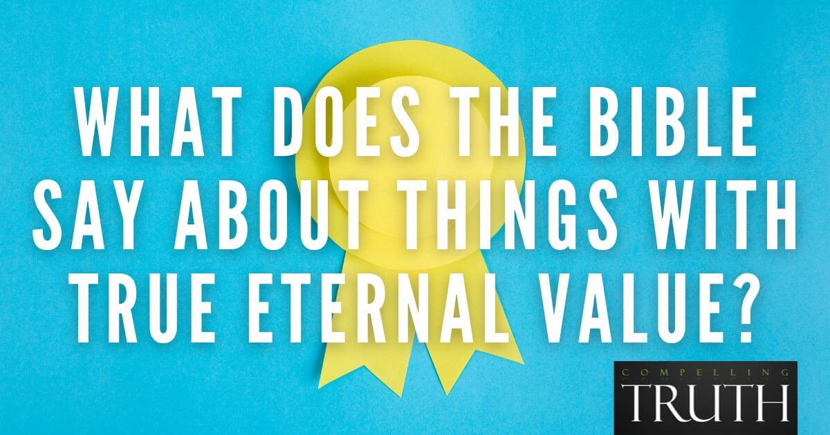 What does the Bible say about things with true eternal value?