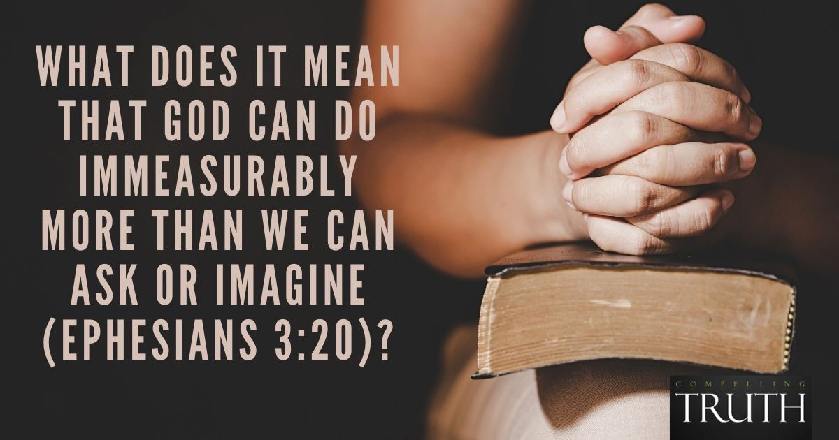 What Does It Mean That God Can Do Immeasurably More Than We Can Ask Or Imagine Ephesians 320
