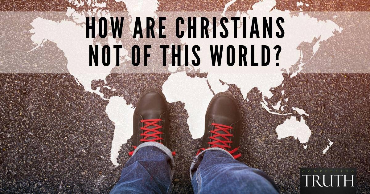 How are Christians not of this world?