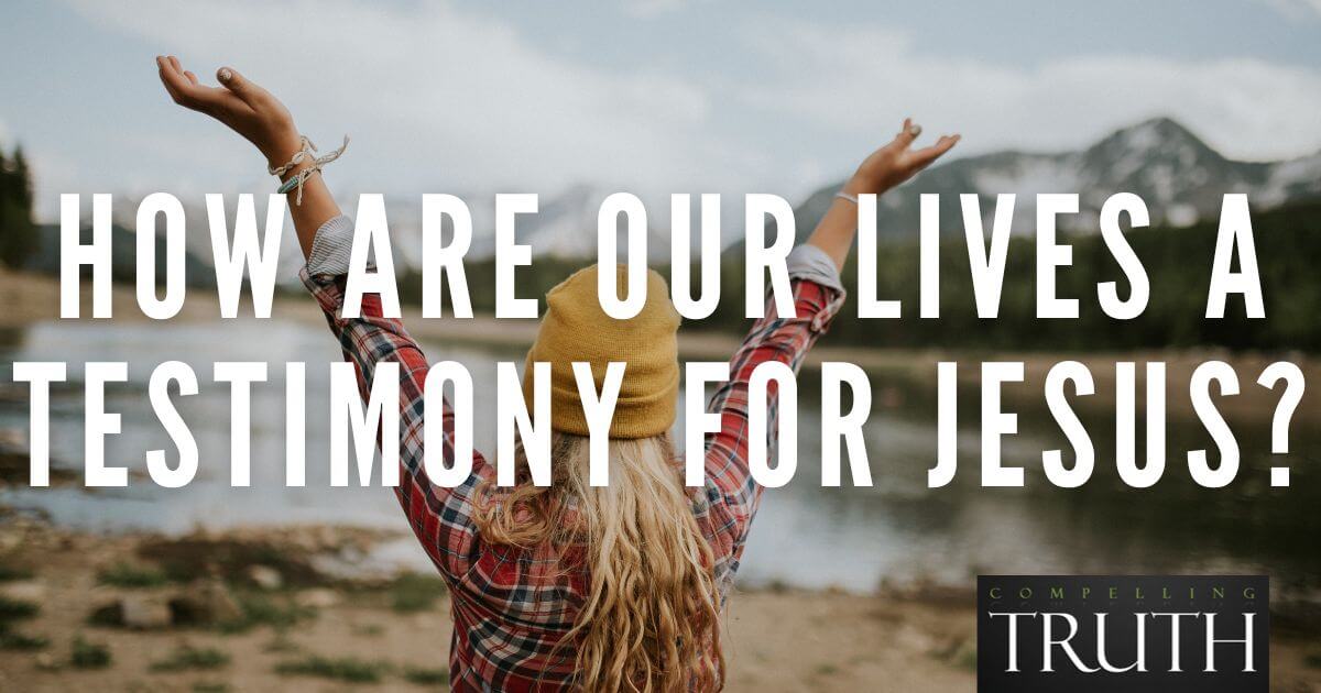 How are our lives a testimony for Jesus?